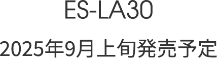 ES-LA30 2025年9月上旬発売予定
