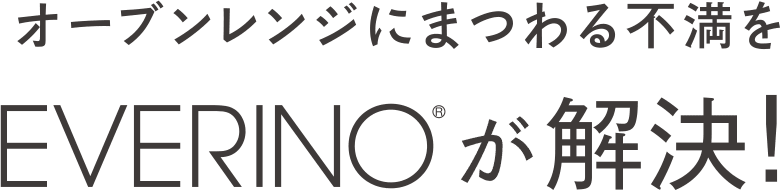 オーブンレンジにまつわる不満をEVERINOが解決！