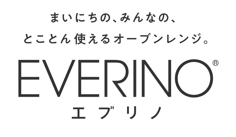 まいにちの、みんなの、とことん使えるオーブンレンジ。EVERINO エブリノ