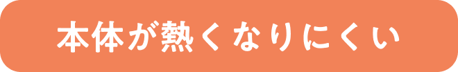 本体が熱くなりにくい