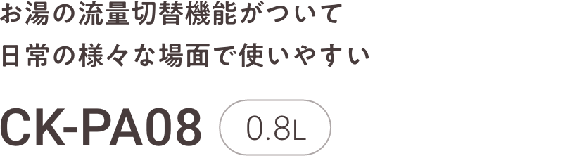 お湯の流量切替機能がついて日常の様々な場面で使いやすい CK-PA08 0.8L