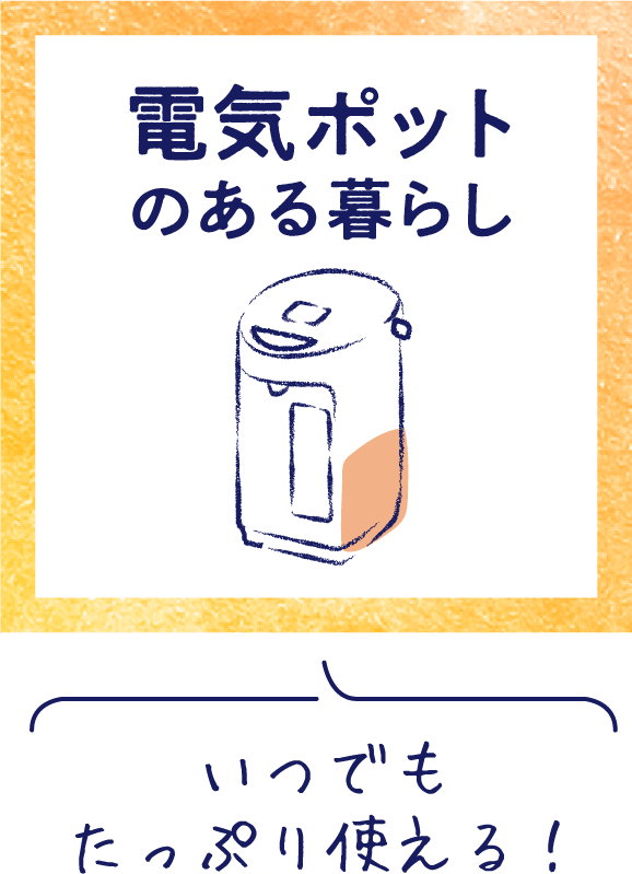 いつでもたっぷり使える！ 電気ポットのある暮らし