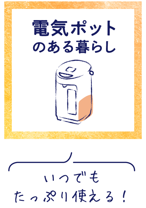 いつでもたっぷり使える！ 電気ポットのある暮らし