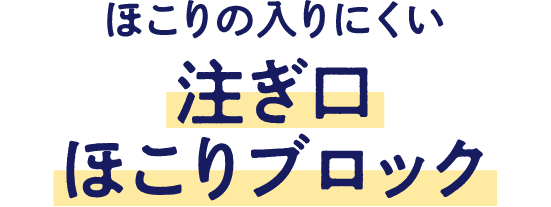 ほこりの入りにくい 注ぎ口ほこりブロック