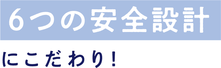 6つの安全設計 にこだわり