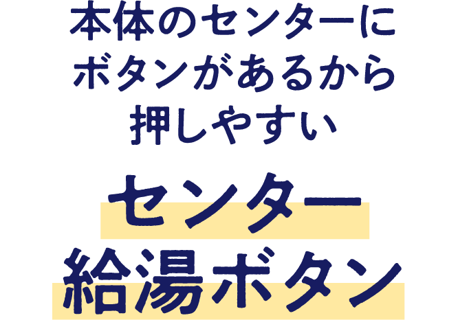 本体のセンターにボタンがあるから押しやすいセンター給湯ボタン