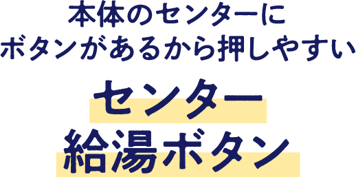 本体のセンターにボタンがあるから押しやすいセンター給湯ボタン