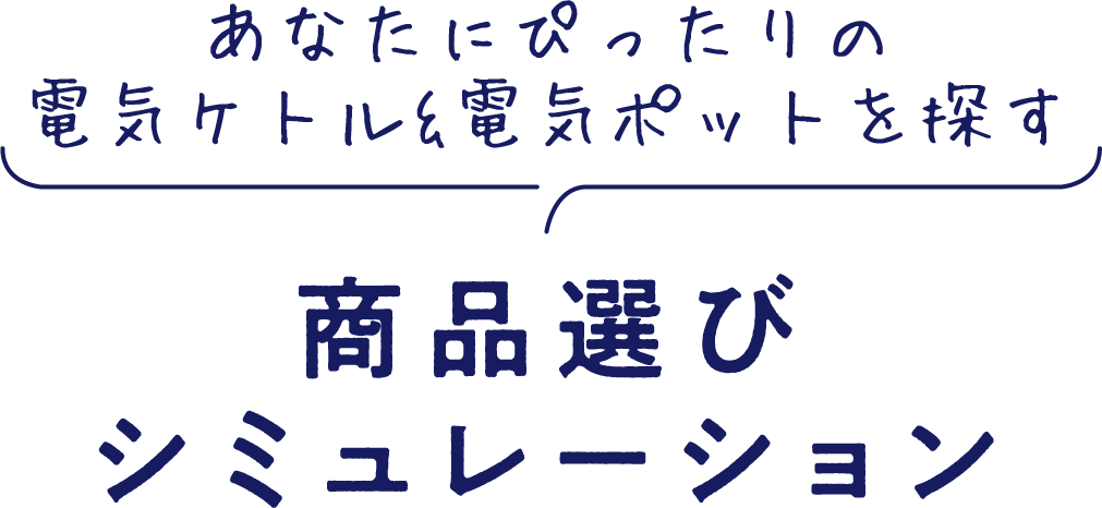 あたなにぴったりの電気ケトル＆電気ポットを探す 商品選びシミュレーション