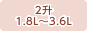 2升/1.8L～3.6L