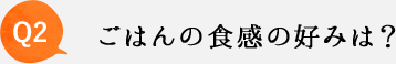 Q2 ごはんの食感の好みは？