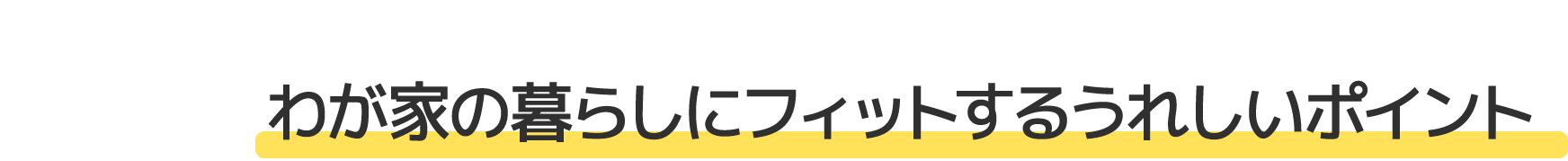 わが家の暮らしにフィットするうれしいポイント
