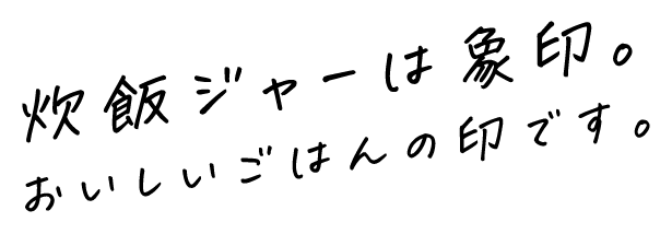 炊飯ジャーは象印。おいしいごはんの印です。