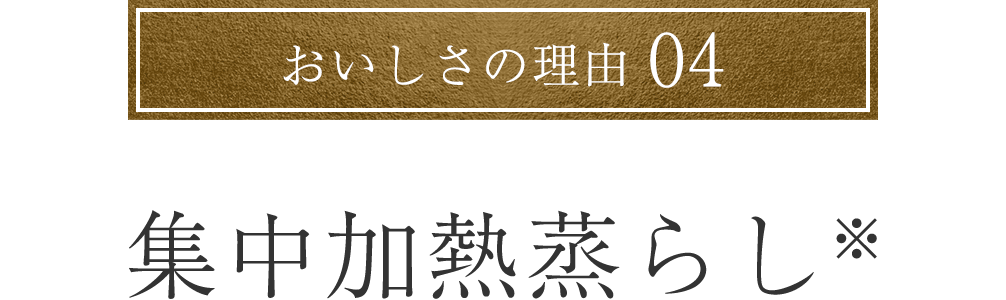 おいしさの理由04 集中加熱蒸らし※