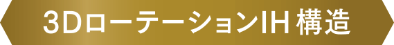 3DローテーションIH構造