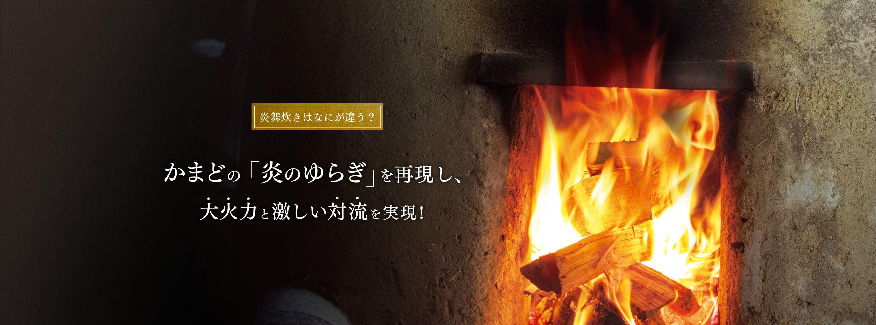 炎舞炊きはなにが違う？かまどの「炎のゆらぎ」を再現し、大火力と激しい対流を実現！