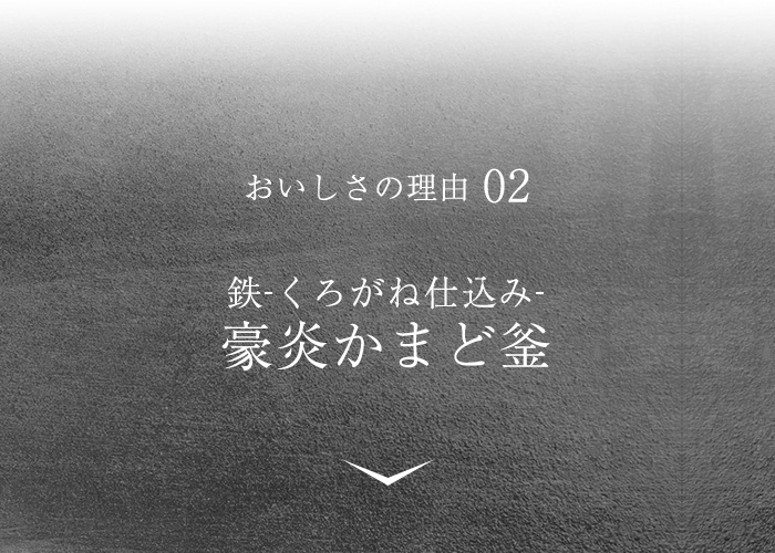 おいしさの理由02 鉄-くろがね仕込み-豪炎かまど釜