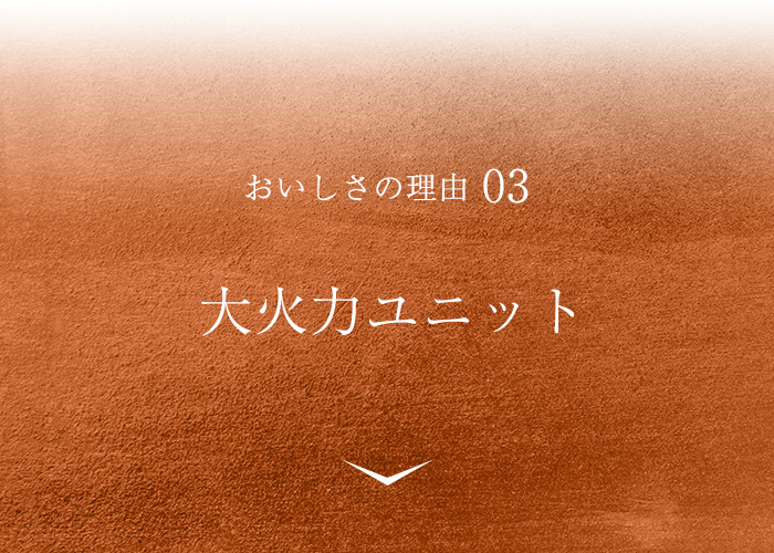 おいしさの理由03 大火力ユニット