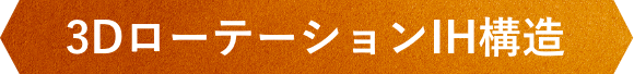 3DローテーションIH構造