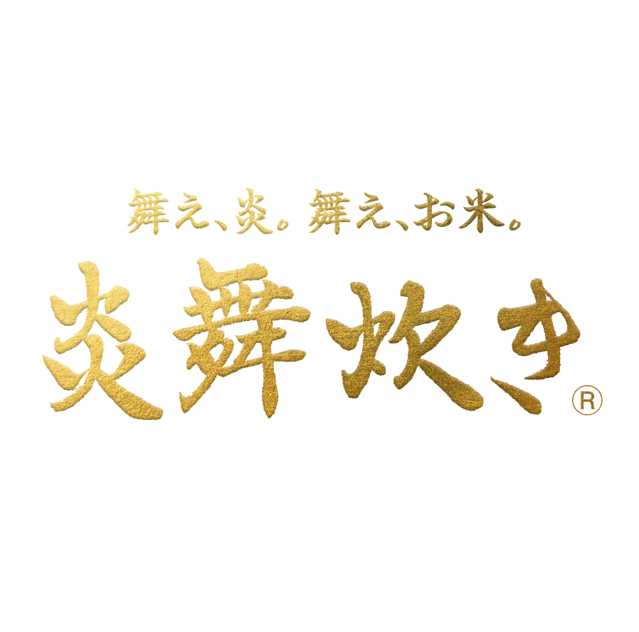 この炊き方、唯一無二※1。 ※1 特許 第6833440号 舞え、炎。舞え、お米。炎舞炊き かまどの炎のゆらぎをヒントに、部分的な集中火力を繰り返す独自の炊飯方法を確立。お米は勢いよく舞い上がり、一粒一粒までふっくら炊き上がる。