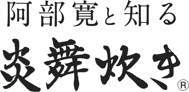 阿部寛と知る炎舞炊き®