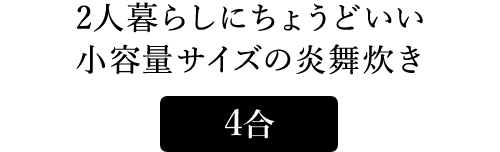 2人暮らしにちょうどいい小容量サイズの炎舞炊き 4合