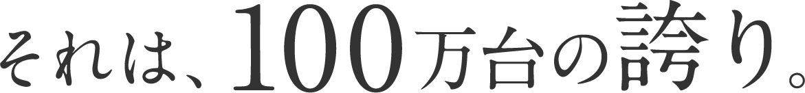 それは、100万台の誇り。