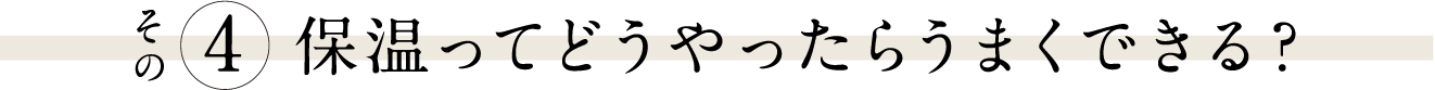 その４「保温ってどうやったらうまくできる？」