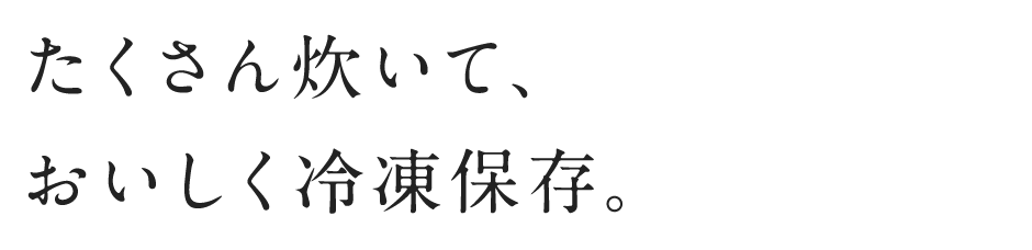 たくさん炊いて、おいしく冷凍保存。