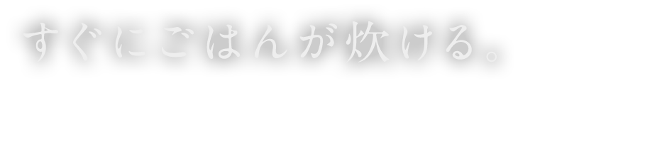 すぐにごはんが炊ける。