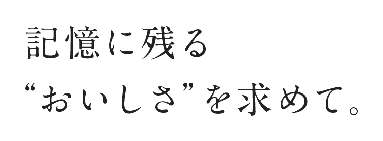 記憶に残る“おいしさ”を求めて。