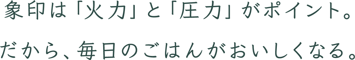 象印ならではの「火力・圧力」。だから、毎日のごはんがおいしくなる。