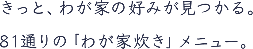 きっと、わが家の好みが見つかる。81通りの「わが家炊き」メニュー。