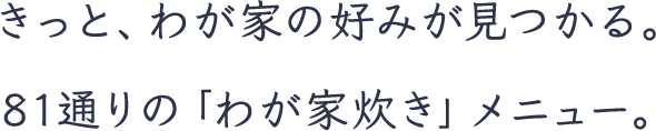 きっと、わが家の好みが見つかる。81通りの「わが家炊き」メニュー。