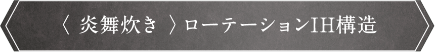 〈炎舞炊き〉ローテーションIH構造