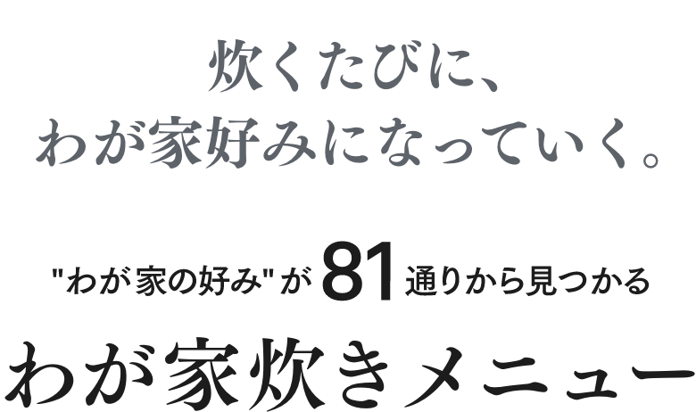 炊くたびに、ごはんがわが家好みになっていく。81通りから“わが家の好み”がみつかるわが家炊きメニュー