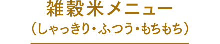 雑穀米メニュー（しゃっきり・ふつう・もちもち）