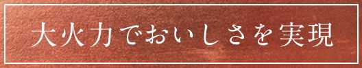 大火力でおいしさを実現
