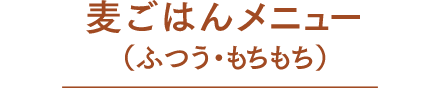 麦ごはんメニュー（ふつう・もちもち）