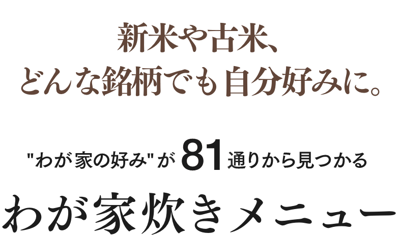 新米や古米、どんな銘柄でも自分好みに。“わが家の好み”が81通りからみつかるわが家炊きメニュー