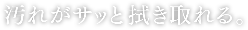 汚れがサッと拭き取れる。