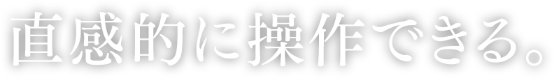 直感的に操作できる。