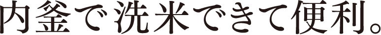内釜で洗米できて便利。