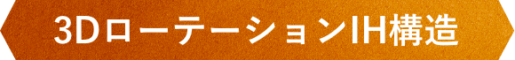 3DローテーションIH構造