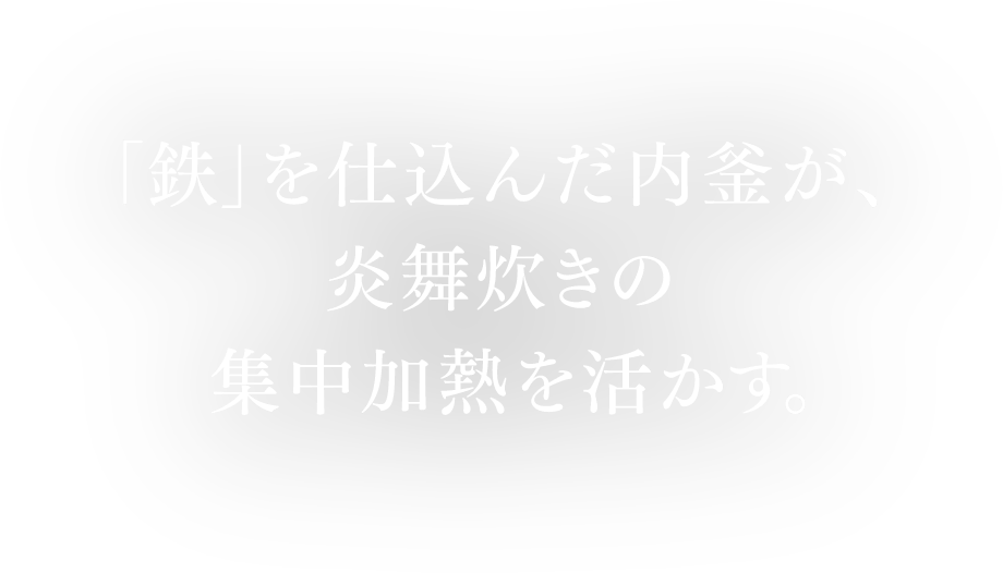 「鉄」を仕込んだ内釜が、炎舞炊きの集中加熱を活かす。