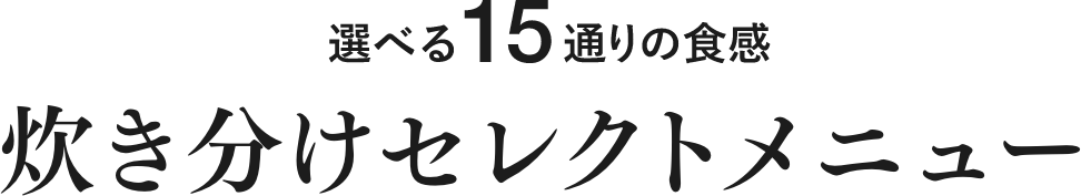 選べる15通りの食感 炊き分けセレクトメニュー