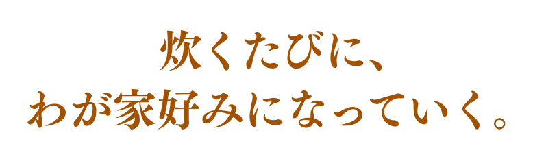 炊くたびに、 わが家好みになっていく。
