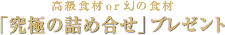 高級食材or幻の食材「究極の詰め合せ」プレゼント