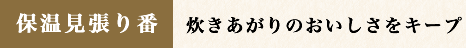 保温見張り番 炊きあがりのおいしさをキープ