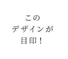 このデザインが目印！