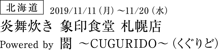 【北海道】炎舞炊き 象印食堂 札幌店 Powered by 閤 ～CUGURIDO～（くぐりど）（2019/11/11（月）～11/20（水））